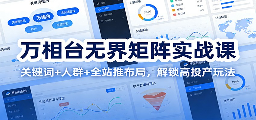 万相台无界矩阵实战课：关键词+人群+全站推布局，解锁高投产玩法-大米网创