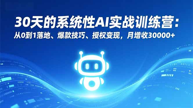 30天的系统性AI实战训练营：从0到1落地、爆款技巧、授权变现，月增收30000+-大米网创