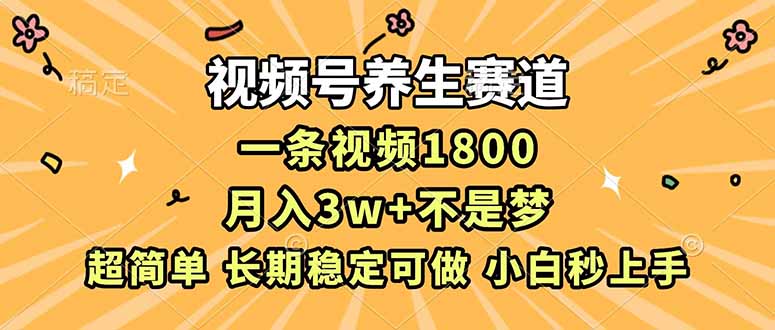 视频号养生赛道,一条视频1800,超简单,长期稳定可做,月入3w+不是梦-大米网创