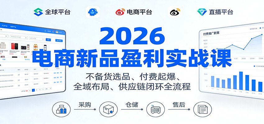 2026电商新品盈利实战课：不备货选品 、付费起爆、全域布局、供应链闭环全流程-大米网创