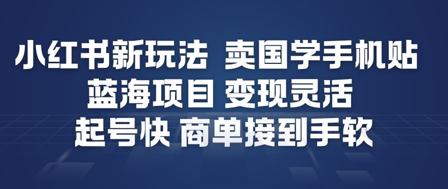 小红书新玩法，卖国学手机贴，蓝海项目，变现灵活，起号快，商单接到手软-大米网创