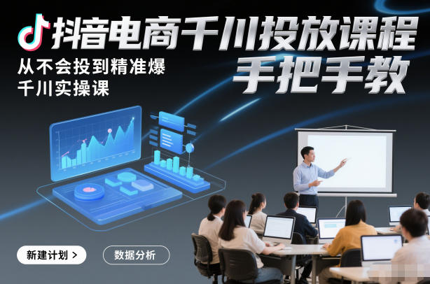 抖音电商千川投放课程，从不会投到精准爆，千川实操课，手把手教-大米网创