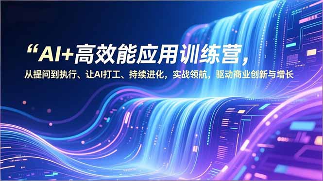 AI+高效能应用训练营，从提问到执行、让AI打工、持续进化，实战领航，驱动商业创新与增长-大米网创