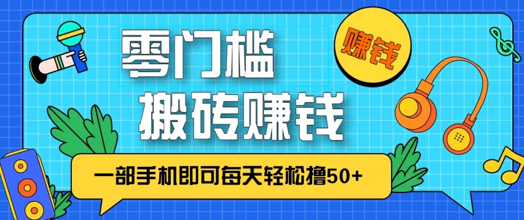 零成本零门槛无脑搬砖赚钱项目，只需一部手机即可每天轻松撸50+-大米网创
