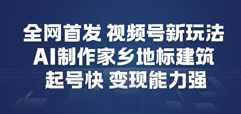 全网首发,视频号新玩法,AI制作家乡地标建筑,起号快,变现能力强-大米网创