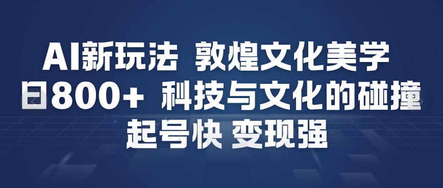 AI新玩法，敦煌文化美学，科技与文化的碰撞，起号快变现强-大米网创
