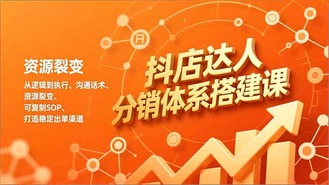 抖店达人分销体系搭建课,从逻辑到执行、沟通话术、资源裂变,可复制SOP,打造稳定出单渠道-大米网创