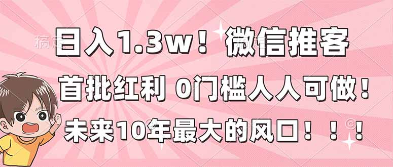 日入1.3w!微信推客,首批红利,未来10年最大的风口,0门槛,人人可做!-大米网创