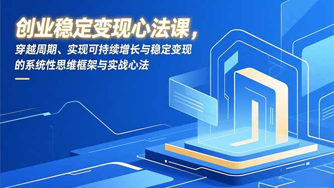 创业稳定变现心法课，穿越周期、实现可持续增长与稳定变现的系统性思维框架与实战心法-大米网创
