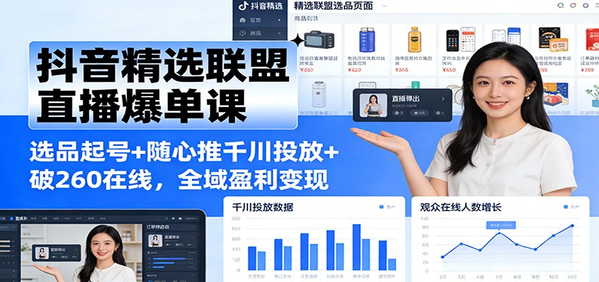 抖音精选联盟直播爆单课:选品起号+随心推千川投放+破260在线,全域盈利变现-大米网创