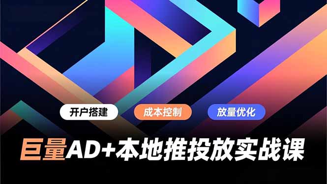 巨量AD+本地推投放实战课，开户搭建、成本控制、放量优化，有效提升商家线上获客与转化效率-大米网创