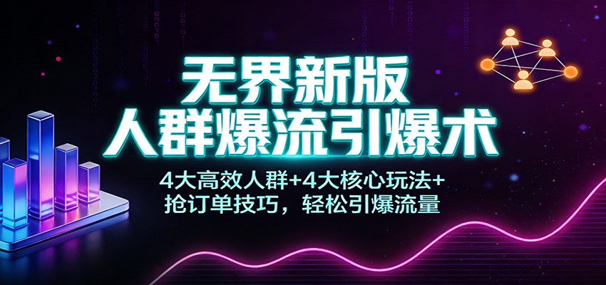 无界新版人群爆流引爆术：4大高效人群+4大核心玩法+抢订单技巧，轻松引爆流量-大米网创