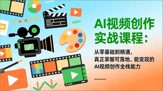 AI视频创作实战课程：从零基础到精通，真正掌握可落地、能变现的AI视频创作全栈能力-大米网创