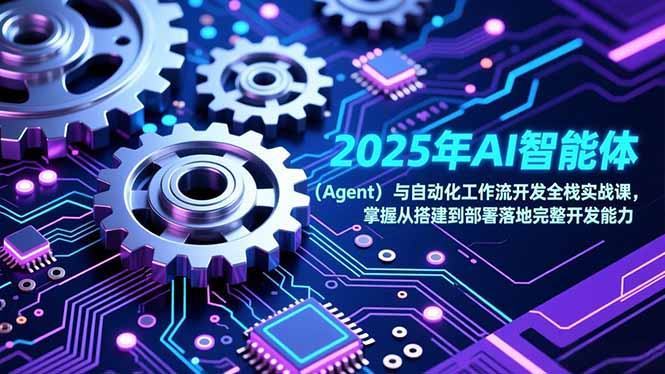 2025年AI智能体（Agent）与自动化工作流开发全栈实战课，掌握从搭建到部署落地完整开发能力-大米网创