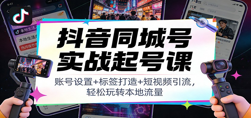 抖音同城号实战起号课:账号设置+标签打造+短视频引流,轻松玩转本地流量-大米网创