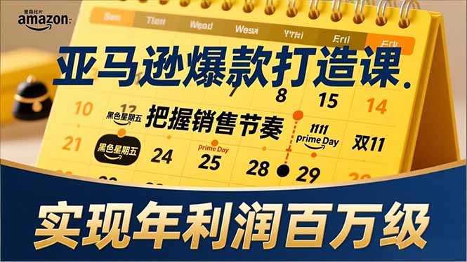 亚马逊爆款打造课，大促节点、全年规划、淡旺季打法，把握销售节奏，实现年利润百万级-大米网创