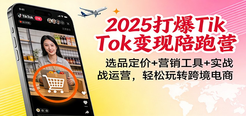 2025打爆TikTok变现陪跑营:选品定价+营销工具+实战运营,轻松玩转跨境电商-大米网创