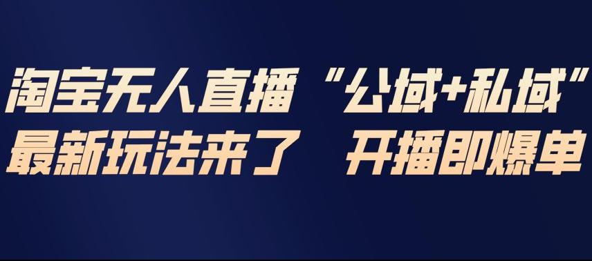 淘宝无人直播完整教程,公试+私域,最新玩法来了,开播即爆单-大米网创