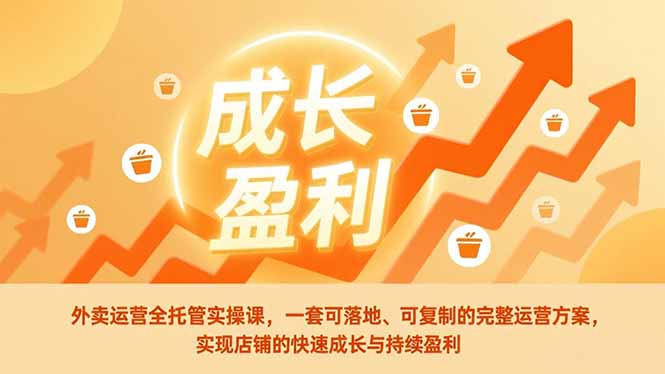 外卖运营全托管实操课，一套可落地、可复制的完整运营方案，实现店铺的快速成长与持续盈利-大米网创