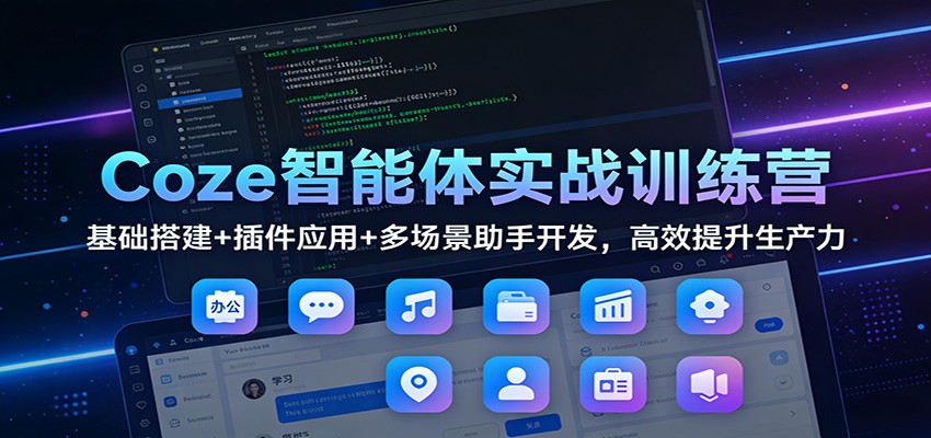 Coze智能体实战训练营:基础搭建+插件应用+多场景助手开发,高效提升生产力-大米网创