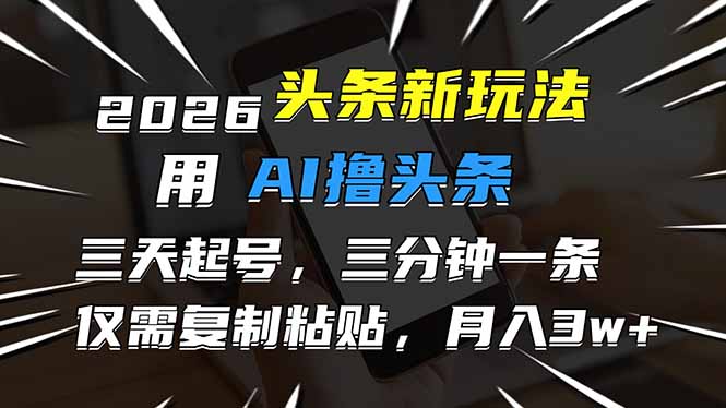 2026最新头条玩法，用AI撸头条，3天必起号，3分钟1条，只需要复制粘贴，简单月入3W+-大米网创