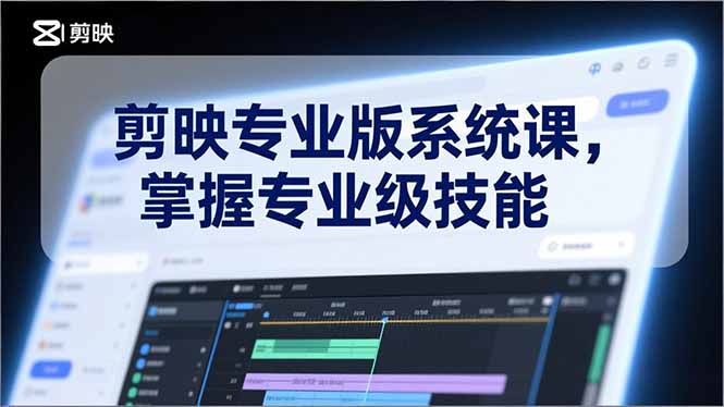 剪映专业版系统课，基础操作、高级技巧、电影调色、特效制作、AI应用/等等，掌握专业级技能-大米网创