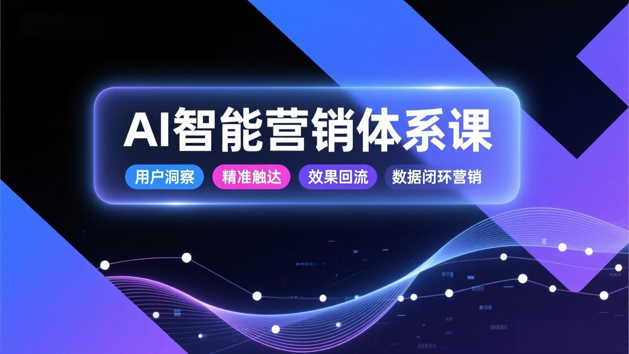 AI智能营销体系课，从用户洞察、精准触达到效果回流的数据闭环营销，提升整体营销效率与转化率-大米网创