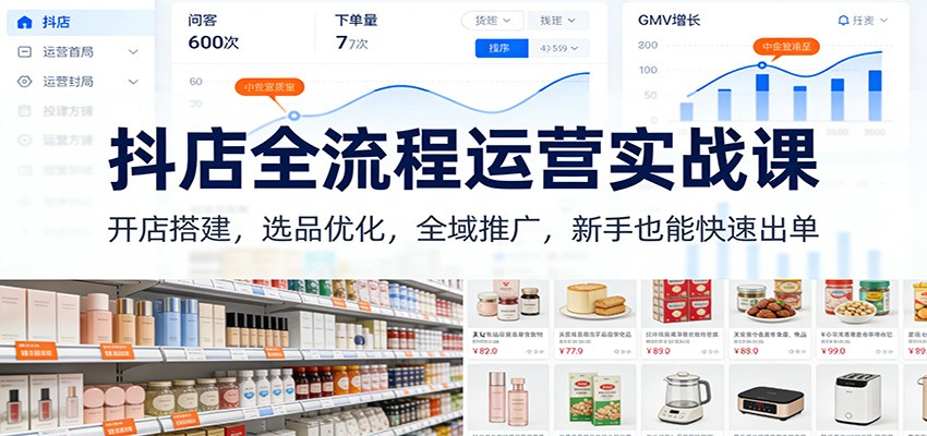 抖店全流程运营实战课:开店搭建,选品优化,全域推广,新手也能快速出单(更新)-大米网创