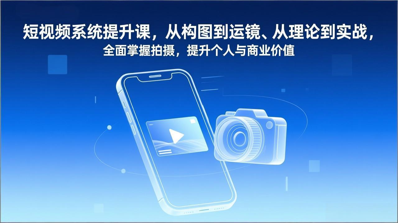 短视频系统提升课，从构图到运镜、从理论到实战，全面掌握拍摄，提升个人与商业价值-大米网创