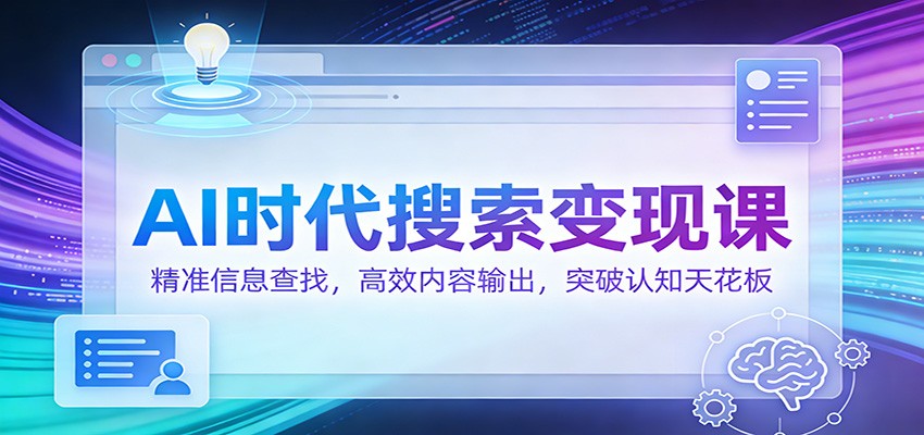 AI时代搜索变现课：精准信息查找，高效内容输出，突破认知天花板-大米网创