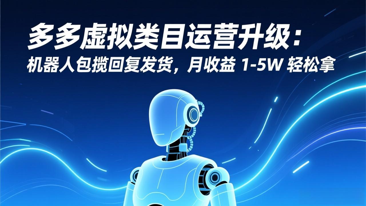 多多虚拟类目运营升级：机器人包揽回复发货，月收益 1-5W 轻松拿-大米网创