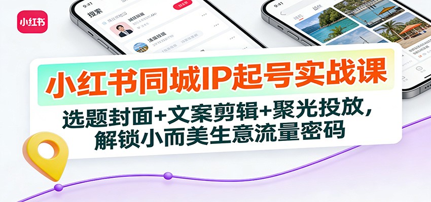 小红书同城IP起号实战课：选题封面+文案剪辑+聚光投放，解锁小而美生意流量密码-大米网创