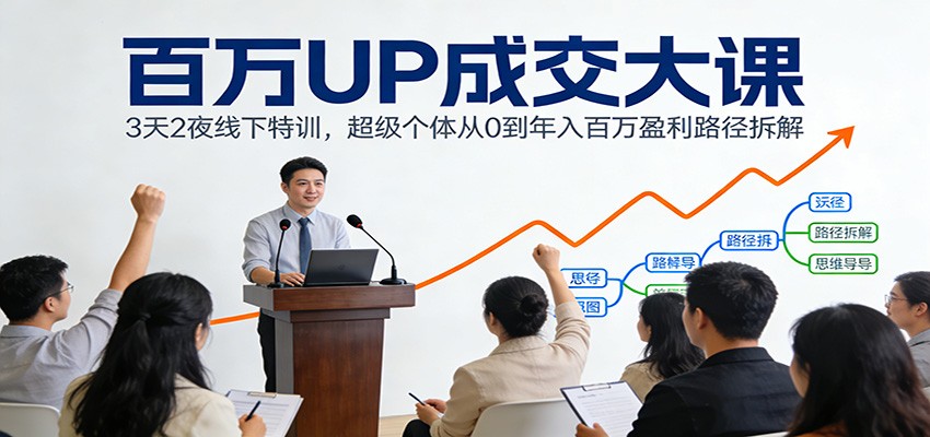 百万UP成交大课：3天2夜线下特训，超级个体从0到年入百万盈利路径拆解-大米网创
