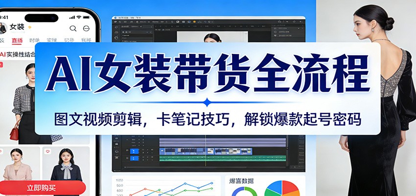 AI女装带货全流程：图文视频剪辑，卡笔记技巧，解锁爆款起号密码-大米网创