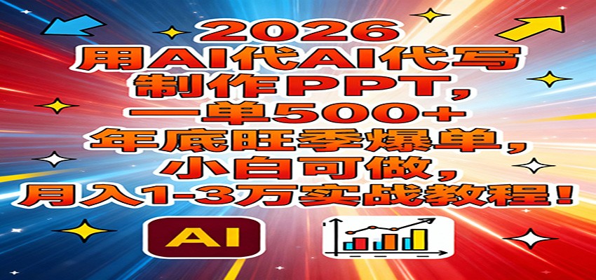 2026用AI代写制作PPT，一单500+，年底旺季爆单，小白可做，月入1-3万实战教程-大米网创