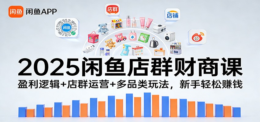2025闲鱼店群财商课：盈利逻辑+店群运营+多品类玩法，新手轻松赚钱-大米网创