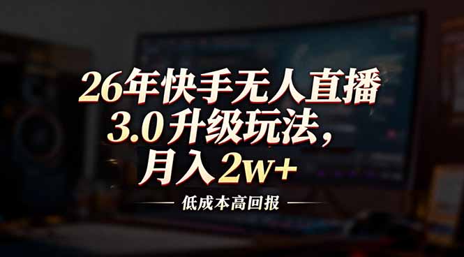 26年快手无人直播3.0升级玩法，低成本高回报，月入2w+-大米网创