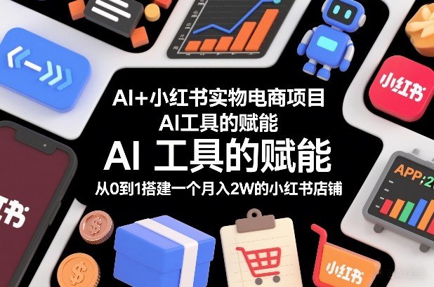 AI+小红书实物电商项目，AI工具的赋能，从0到1搭建一个月入2W的小红书店铺-大米网创