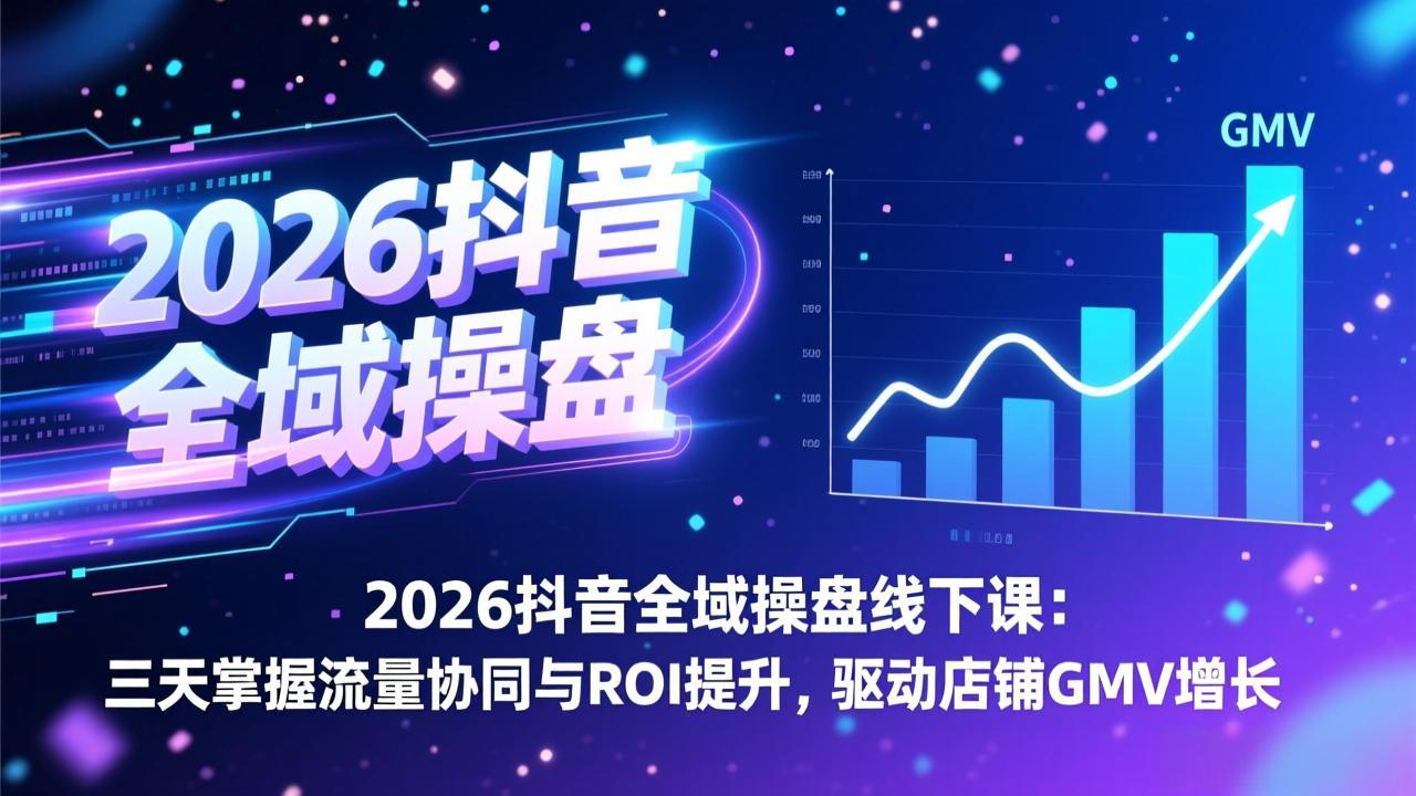 2026抖音全域操盘线下课：三天掌握流量协同与ROI提升，驱动店铺GMV增长-大米网创