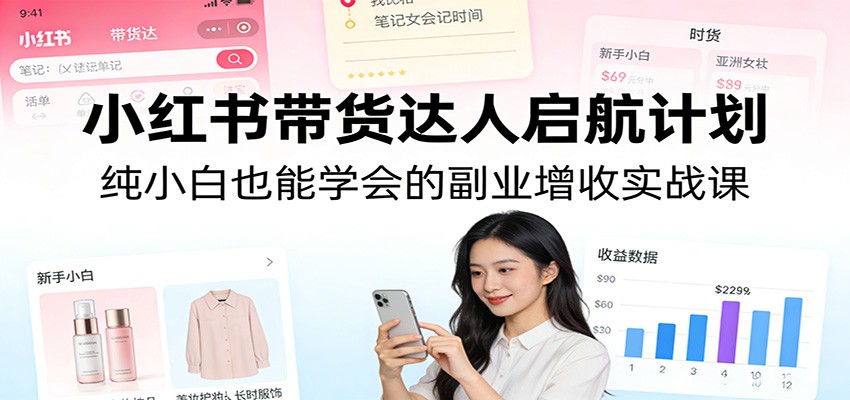 小红书带货达人启航计划：纯小白也能学会的副业增收实战课-大米网创