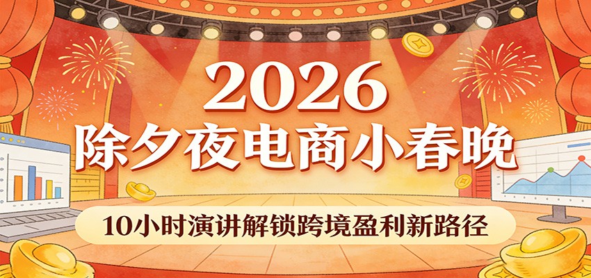 2026除夕夜电商小春晚，10小时演讲解锁跨境盈利新路径-大米网创