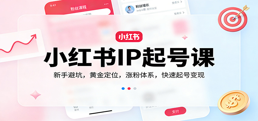小红书IP起号课：新手避坑，黄金定位，涨粉体系，快速起号变现-大米网创