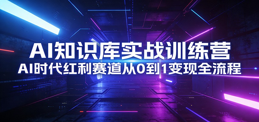 AI知识库实战训练营：AI时代红利赛道从0到1变现全流程-大米网创