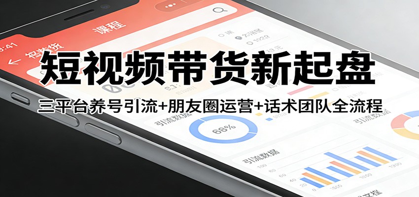 短视频带货新起盘：三平台养号引流+朋友圈运营+话术团队全流程-大米网创