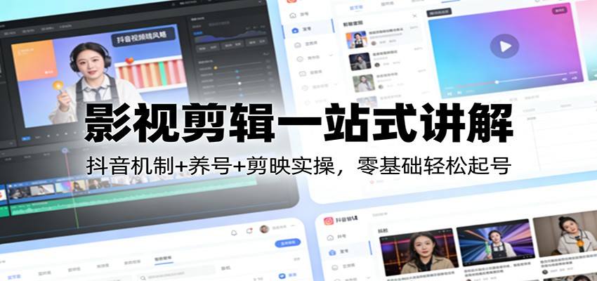 影视剪辑一站式讲解:抖音机制+养号+剪映实操,零基础轻松起号-大米网创