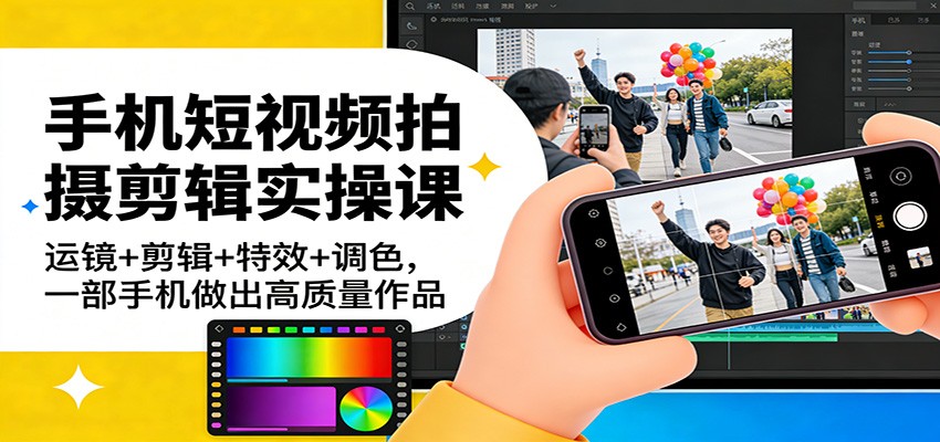 手机短视频拍摄剪辑实操课：运镜+剪辑+特效+调色，一部手机做出高质量作品-大米网创