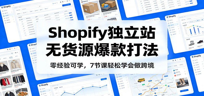 零经验可学，Shopify独立站无货源爆款打法，7节课轻松学会做跨境-大米网创