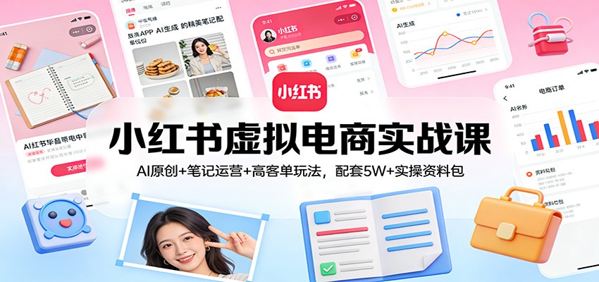 小红书虚拟电商实战课：AI原创+笔记运营+高客单玩法，配套5W+实操资料包-大米网创