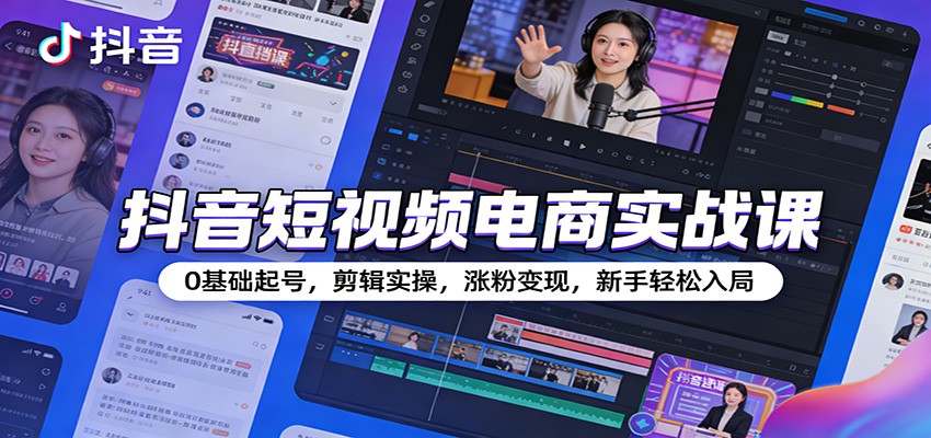 抖音短视频电商实战课：0基础起号，剪辑实操，涨粉变现，新手轻松入局-大米网创