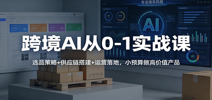 跨境AI从0-1实战课:选品策略+供应链搭建+运营落地,小预算做高价值产品-大米网创